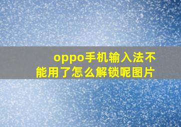 oppo手机输入法不能用了怎么解锁呢图片