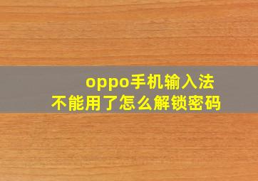 oppo手机输入法不能用了怎么解锁密码