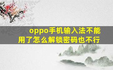 oppo手机输入法不能用了怎么解锁密码也不行