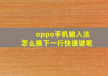 oppo手机输入法怎么换下一行快捷键呢