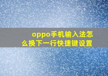 oppo手机输入法怎么换下一行快捷键设置