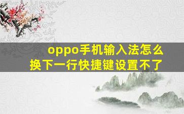 oppo手机输入法怎么换下一行快捷键设置不了