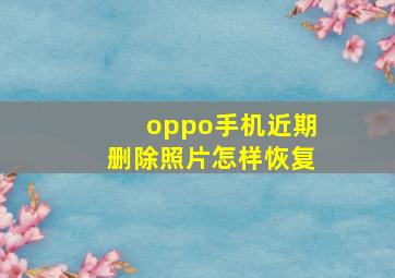 oppo手机近期删除照片怎样恢复