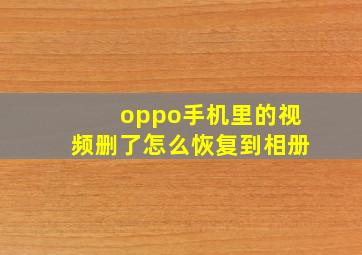 oppo手机里的视频删了怎么恢复到相册