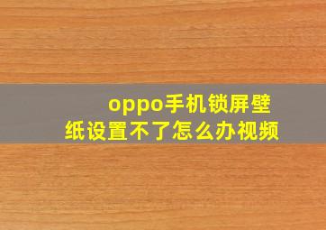 oppo手机锁屏壁纸设置不了怎么办视频