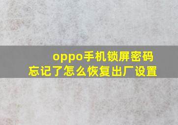 oppo手机锁屏密码忘记了怎么恢复出厂设置