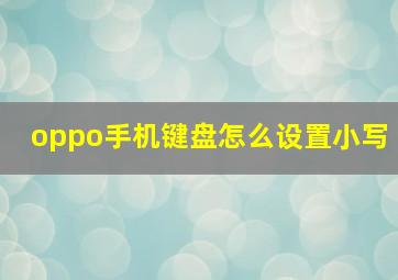 oppo手机键盘怎么设置小写