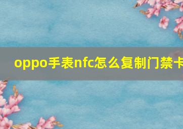 oppo手表nfc怎么复制门禁卡