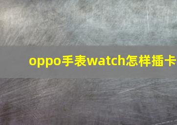 oppo手表watch怎样插卡