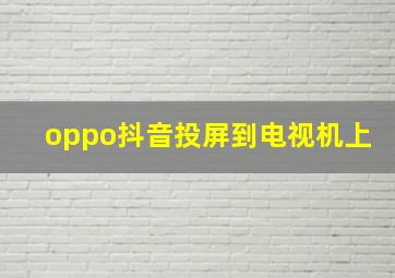 oppo抖音投屏到电视机上