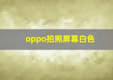 oppo拍照屏幕白色