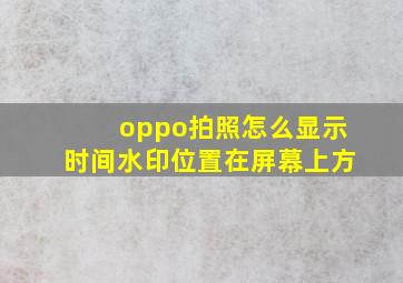 oppo拍照怎么显示时间水印位置在屏幕上方