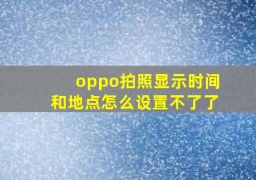 oppo拍照显示时间和地点怎么设置不了了