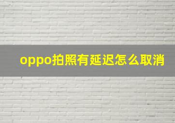 oppo拍照有延迟怎么取消