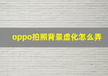 oppo拍照背景虚化怎么弄