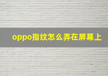 oppo指纹怎么弄在屏幕上