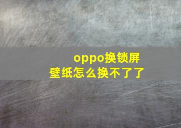 oppo换锁屏壁纸怎么换不了了