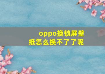 oppo换锁屏壁纸怎么换不了了呢