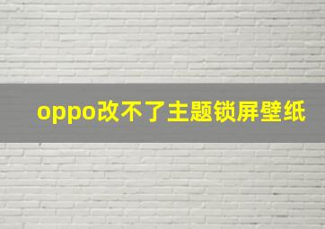 oppo改不了主题锁屏壁纸