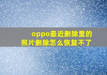 oppo最近删除里的照片删除怎么恢复不了