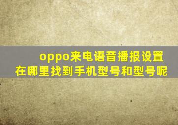 oppo来电语音播报设置在哪里找到手机型号和型号呢