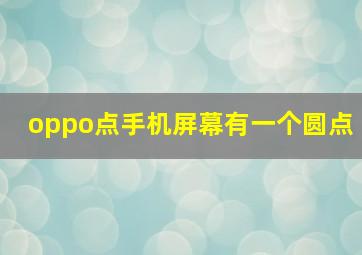 oppo点手机屏幕有一个圆点