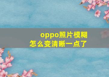 oppo照片模糊怎么变清晰一点了