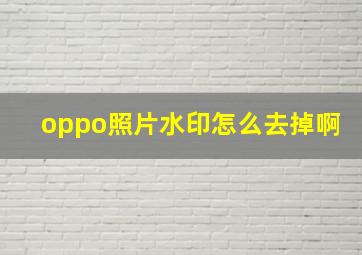 oppo照片水印怎么去掉啊