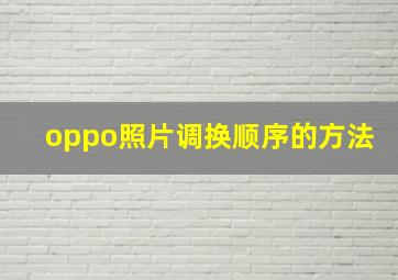 oppo照片调换顺序的方法