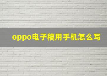 oppo电子稿用手机怎么写