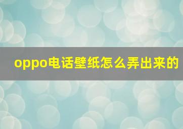 oppo电话壁纸怎么弄出来的