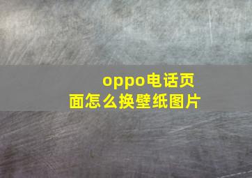 oppo电话页面怎么换壁纸图片