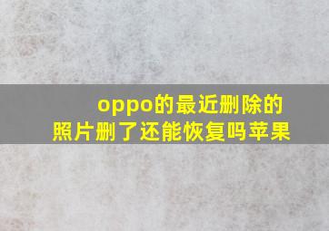 oppo的最近删除的照片删了还能恢复吗苹果