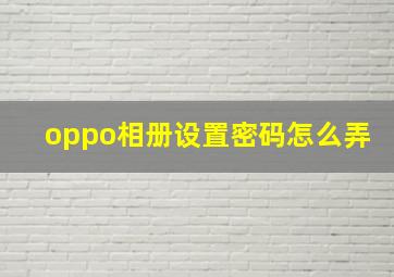 oppo相册设置密码怎么弄