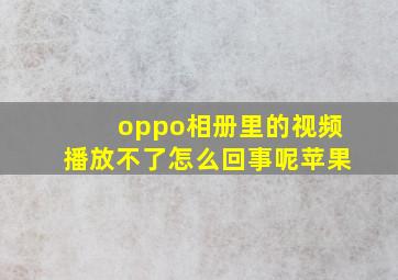 oppo相册里的视频播放不了怎么回事呢苹果