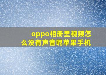 oppo相册里视频怎么没有声音呢苹果手机