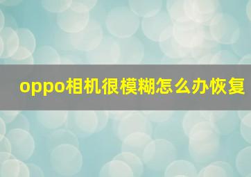 oppo相机很模糊怎么办恢复