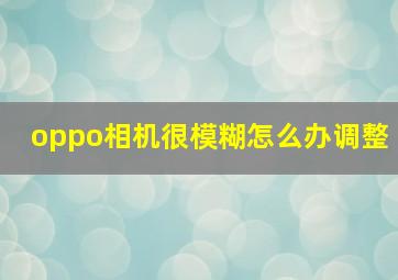 oppo相机很模糊怎么办调整