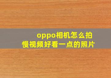 oppo相机怎么拍慢视频好看一点的照片