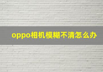 oppo相机模糊不清怎么办