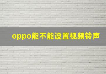 oppo能不能设置视频铃声