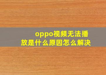 oppo视频无法播放是什么原因怎么解决