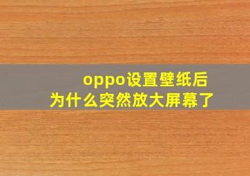 oppo设置壁纸后为什么突然放大屏幕了