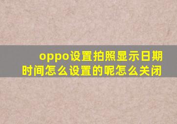 oppo设置拍照显示日期时间怎么设置的呢怎么关闭