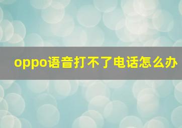 oppo语音打不了电话怎么办