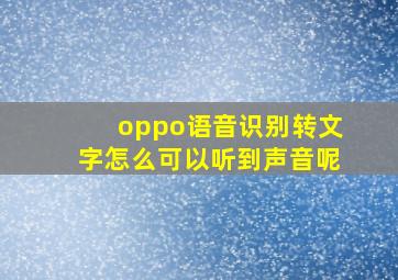 oppo语音识别转文字怎么可以听到声音呢