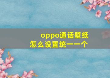 oppo通话壁纸怎么设置统一一个