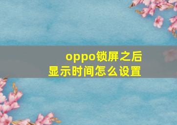 oppo锁屏之后显示时间怎么设置