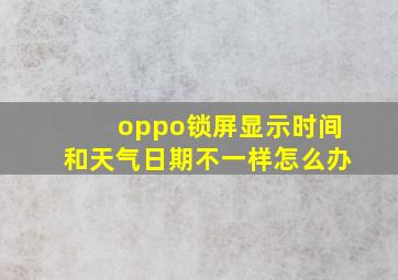 oppo锁屏显示时间和天气日期不一样怎么办