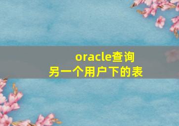 oracle查询另一个用户下的表